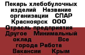 Пекарь хлебобулочных изделий › Название организации ­ СПАР-Красноярск, ООО › Отрасль предприятия ­ Другое › Минимальный оклад ­ 18 000 - Все города Работа » Вакансии   . Крым,Черноморское